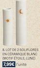 LOT DE 2 SOLIFLORES EN CÉRAMIQUE BLANC (MOTIF ÉTOILE, LUNE) - Monoprix à Caen LOT DE 2 SOLIFLORES EN CÉRAMIQUE BLANC (MOTIF ÉTOILE, LUNE) en promo chez Monoprix Caen à 7,99 €