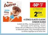 4 cônes glacés Classic - Kinder Bueno - Supeco à Paris 4 cônes glacés Classic - Kinder Bueno en promo chez Supeco Paris à 2,24 €