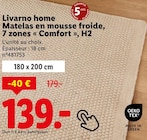 Matelas en mousse froide, 7 zones « Comfort », H2 - LIVARNO HOME - Lidl à Saint-Étienne-du-Rouvray Matelas en mousse froide, 7 zones « Comfort », H2 - LIVARNO HOME en promo chez Lidl Saint-Étienne-du-Rouvray à 139,00 €