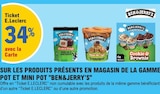 34% avec la Carte Ticket E.Leclerc SUR LES PRODUITS PRÉSENTS EN MAGASIN DE LA GAMME POT ET MINI POT "BEN&JERRY'S" - Ben & Jerry's en promo chez E.Leclerc 34% avec la Carte Ticket E.Leclerc SUR LES PRODUITS PRÉSENTS EN MAGASIN DE LA GAMME POT ET MINI POT "BEN&JERRY'S" - Ben & Jerry's dans le catalogue E.Leclerc