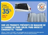 35% avec la Carte Ticket E.Leclerc SUR LES PRODUITS PRÉSENTS EN MAGASIN DE LA GAMME DE PARE-SOLEIL PARE-BRISE ET CHAUSSETTE "TECH9" - E.Leclerc à Bordeaux 35% avec la Carte Ticket E.Leclerc SUR LES PRODUITS PRÉSENTS EN MAGASIN DE LA GAMME DE PARE-SOLEIL PARE-BRISE ET CHAUSSETTE "TECH9" en promo chez E.Leclerc Bordeaux