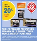 20% avec la Carte Ticket E. Leclerc sur les produits présents en magasin de la gamme Cafés moulu Arabica Plantation - Plantation en promo chez E.Leclerc Aulnay-sous-Bois