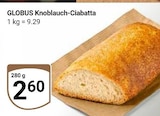 Aktuelle Knoblauch Angebote bei GLOBUS in Mannheim Aktuelles Knoblauch-Ciabatta Angebot bei GLOBUS in Mannheim ab 2,60 €