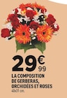 LA COMPOSITION DE GERBERAS, ORCHIDÉES ET ROSES en promo chez Centrakor Marseille à 29,99 €