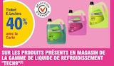 40% avec la carte Ticket E.Leclerc sur les produits présents en magasin de la gamme de liquide de refroidissement TECH9 en promo chez E.Leclerc 40% avec la carte Ticket E.Leclerc sur les produits présents en magasin de la gamme de liquide de refroidissement TECH9 dans le catalogue E.Leclerc