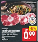 Frischer Ochsenschwanz von Bauerngut für 0,99 € bei E center im Angebot Frischer Ochsenschwanz von Bauerngut im aktuellen E center Prospekt