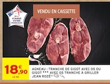 Agneau : Tranche de gigot avec os ou gigot avec os tranche à griller - JEAN ROZÉ - Intermarché Super à Saint-Denis Agneau : Tranche de gigot avec os ou gigot avec os tranche à griller - JEAN ROZÉ en promo chez Intermarché Super Saint-Denis à 18,90 €