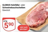 Aktuelles Holzfäller- oder Schweinebauchscheiben Angebot bei GLOBUS in Duisburg ab 5,90 €