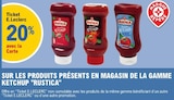 20% avec la carte Ticket E.Leclerc sur les produits présents en magasin de la gamme ketchup "RUSTIСА" à E.Leclerc dans Isbergues 20% avec la carte Ticket E.Leclerc sur les produits présents en magasin de la gamme ketchup "RUSTIСА" à E.Leclerc dans Isbergues